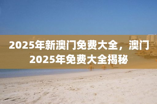 新澳门和香港2025最精准免费和抵制虚假性标榜,高效解答、解释与落实​
