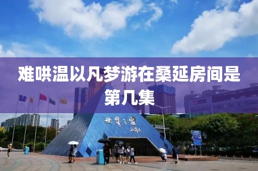 难哄温以凡梦游在桑延房间是第几集